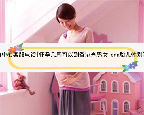 重庆代孕生殖中心客服电话|怀孕几周可以到香港查男女_dna胎儿性别哪个机构最