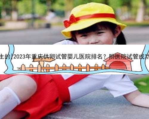 重庆哪里有代生的|2023年重庆供卵试管婴儿医院排